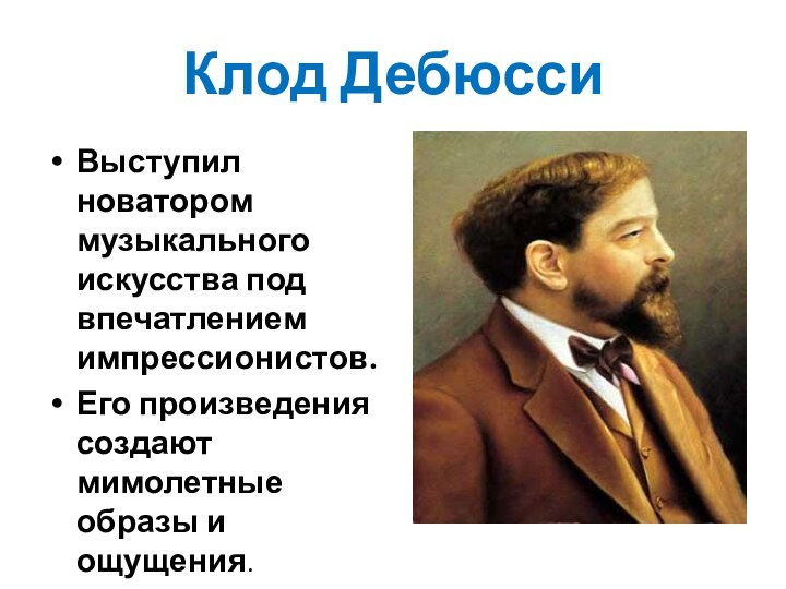 Клод ДебюссиВыступил новатором музыкального искусства под впечатлением импрессионистов.Его произведения создают мимолетные образы и ощущения.