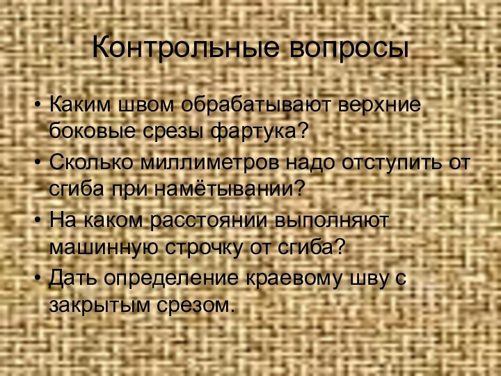 Контрольные вопросыКаким швом обрабатывают верхние боковые срезы фартука?Сколько миллиметров надо отступить от