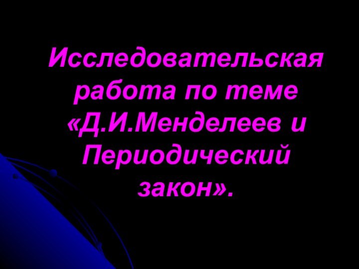 Исследовательская работа по теме «Д.И.Менделеев и Периодический закон».