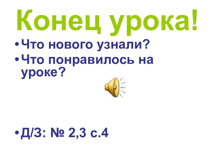 Конец урока!Что нового узнали?Что понравилось на уроке?Д/З: № 2,3 с.4