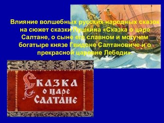 Влияние волшебных русских народных сказок на сюжет сказки Пушкина Сказка о царе Салтане, о сыне его славном и могучем богатыре князе Гвидоне Салтановиче и о прекрасной царевне Лебеди