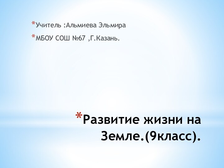 Развитие жизни на Земле.(9класс).Учитель :Альмиева ЭльмираМБОУ СОШ №67 ,Г.Казань.