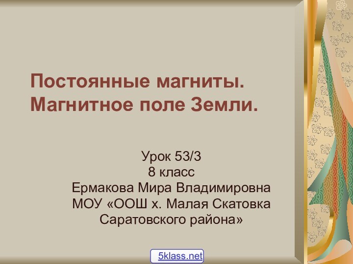 Постоянные магниты. Магнитное поле Земли.Урок 53/38 классЕрмакова Мира ВладимировнаМОУ «ООШ х. Малая СкатовкаСаратовского района»