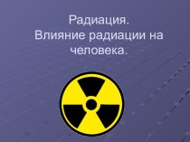Радиация. Влияние радиации на человека