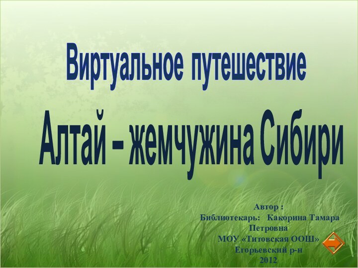 Алтай – жемчужина СибириВиртуальное путешествиеАвтор : Библиотекарь:  Какорина Тамара ПетровнаМОУ «Титовская ООШ»Егорьевский р-н2012