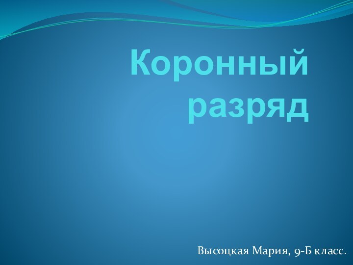 Коронный разрядВысоцкая Мария, 9-Б класс.