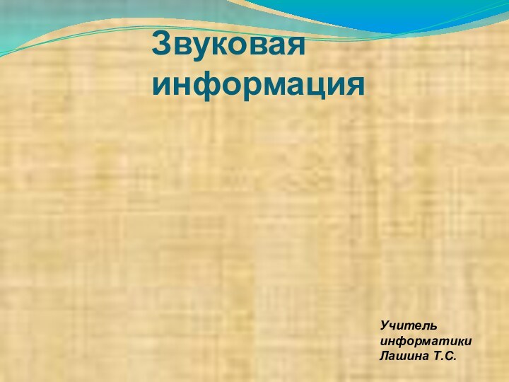 Звуковая информация Учитель информатики Лашина Т.С.