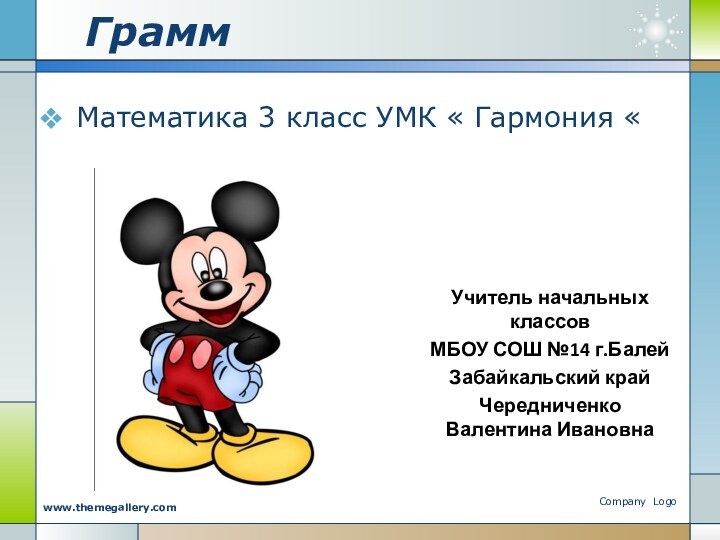 ГраммМатематика 3 класс УМК « Гармония «Company Logowww.themegallery.comУчитель начальных классовМБОУ СОШ №14 г.БалейЗабайкальский крайЧередниченко Валентина Ивановна