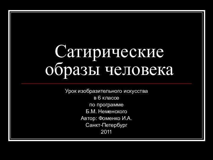 Сатирические образы человекаУрок изобразительного искусства в 6 классе по программе Б.М. НеменскогоАвтор: Фоменко И.А.Санкт-Петербург2011