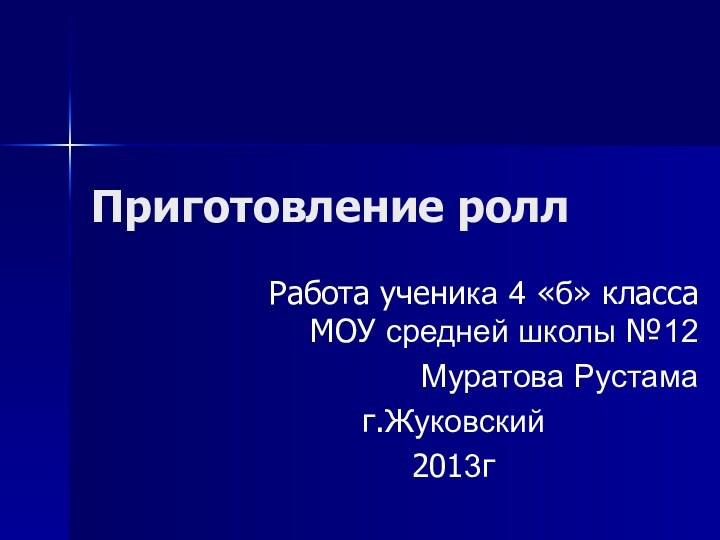 Приготовление ролл Работа ученика 4 «б» класса МОУ средней школы №12Муратова Рустамаг.Жуковский2013г