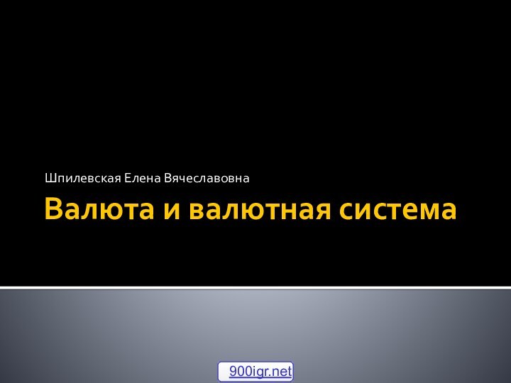 Валюта и валютная системаШпилевская Елена Вячеславовна