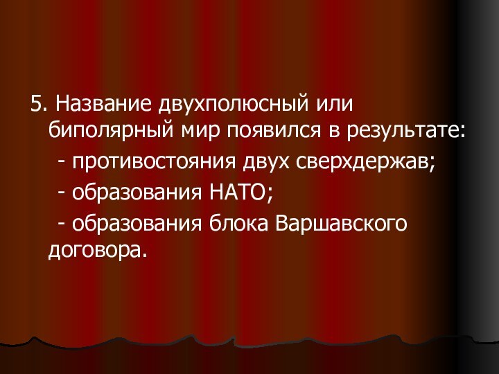 5. Название двухполюсный или биполярный мир появился в результате:  - противостояния