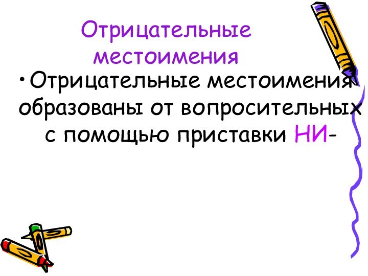 Отрицательные местоименияОтрицательные местоимения образованы от вопросительных с помощью приставки НИ-