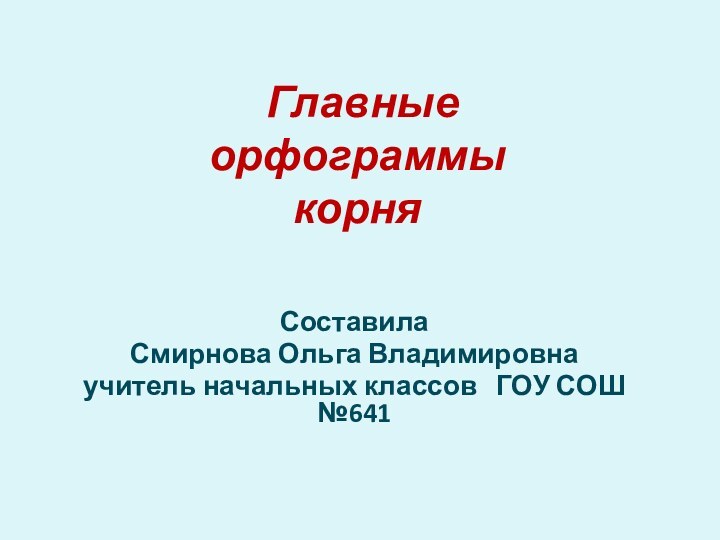 Главные  орфограммы корняСоставилаСмирнова Ольга Владимировнаучитель начальных классов  ГОУ СОШ №641