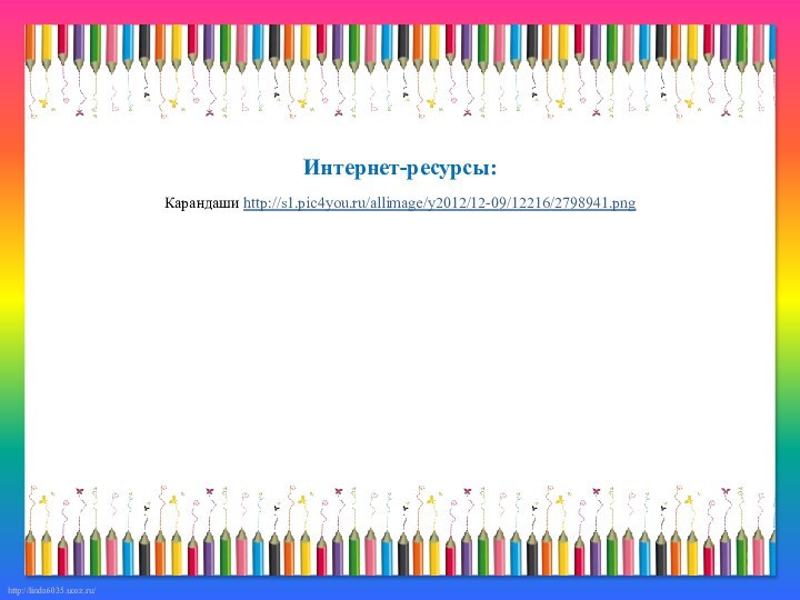 Интернет-ресурсы:Карандаши http://s1.pic4you.ru/allimage/y2012/12-09/12216/2798941.png