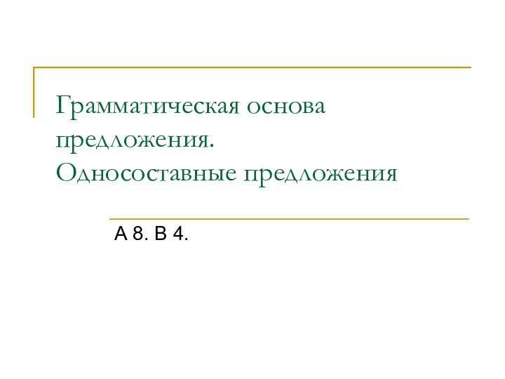 Грамматическая основа предложения.  Односоставные предложенияА 8. В 4.