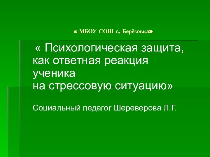 « МБОУ СОШ с. Берёзовка»  « Психологическая защита, как ответная реакция