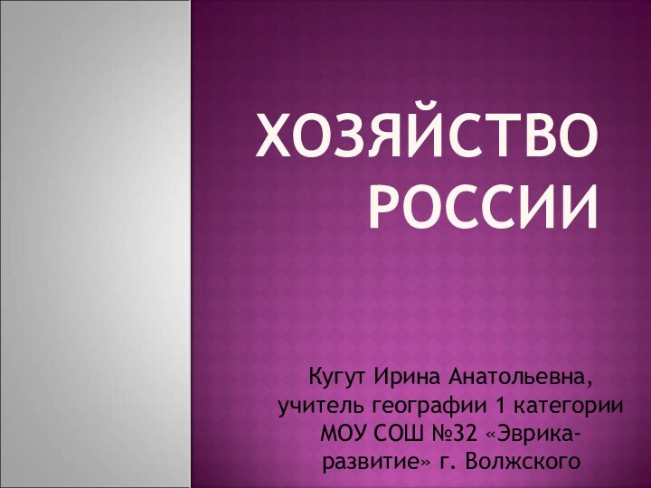 Хозяйство РоссииКугут Ирина Анатольевна, учитель географии 1 категории МОУ СОШ №32 «Эврика-развитие» г. Волжского