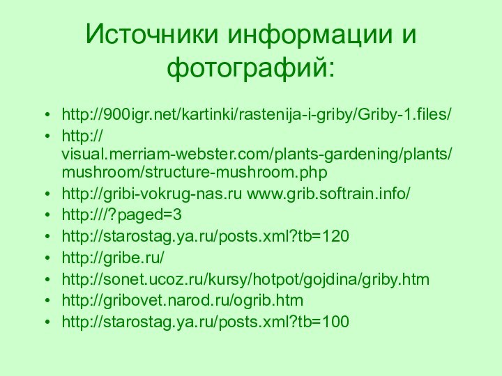Источники информации и фотографий: http:///kartinki/rastenija-i-griby/Griby-1.files/http:// visual.merriam-webster.com/plants-gardening/plants/mushroom/structure-mushroom.phphttp://gribi-vokrug-nas.ru www.grib.softrain.info/http:///?paged=3http://starostag.ya.ru/posts.xml?tb=120http://gribe.ru/http://sonet.ucoz.ru/kursy/hotpot/gojdina/griby.htmhttp://gribovet.narod.ru/ogrib.htmhttp://starostag.ya.ru/posts.xml?tb=100