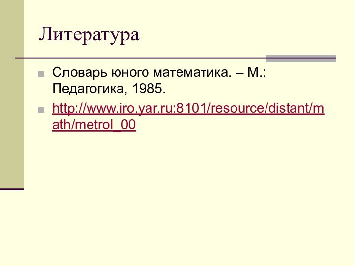 ЛитератураСловарь юного математика. – М.: Педагогика, 1985.http://www.iro.yar.ru:8101/resource/distant/math/metrol_00