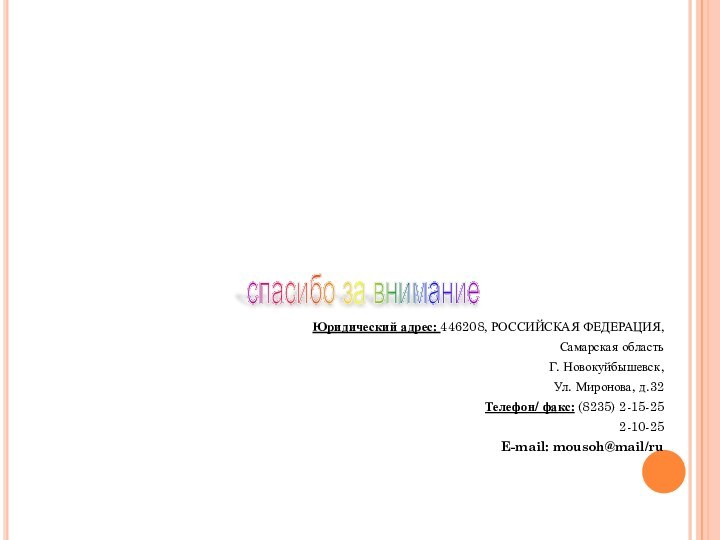 Юридический адрес: 446208, РОССИЙСКАЯ ФЕДЕРАЦИЯ,Самарская областьГ. Новокуйбышевск,Ул. Миронова, д.32Телефон/ факс: (8235) 2-15-252-10-25E-mail: