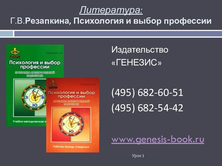 Литература: Г.В.Резапкина, Психология и выбор профессииИздательство«ГЕНЕЗИС»(495) 682-60-51(495) 682-54-42www.genesis-book.ru Урок 1