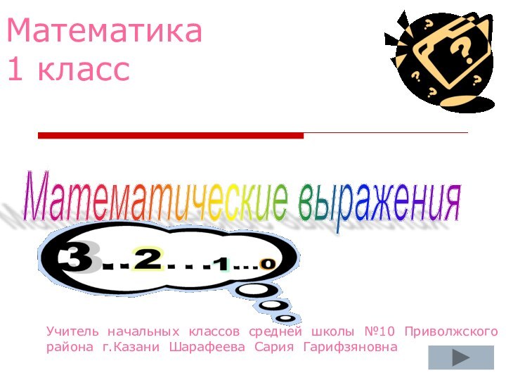 Математика  1 классМатематические выражения Учитель начальных классов средней школы №10 Приволжского