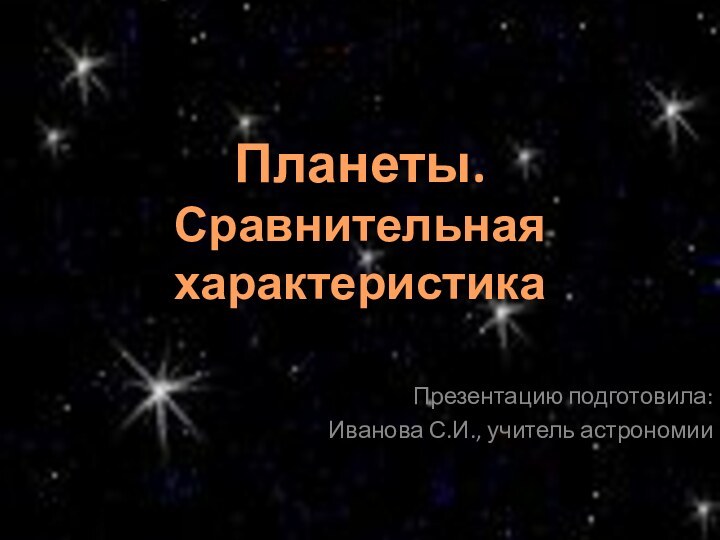 Презентацию подготовила: Иванова С.И., учитель астрономииПланеты. Сравнительная характеристика