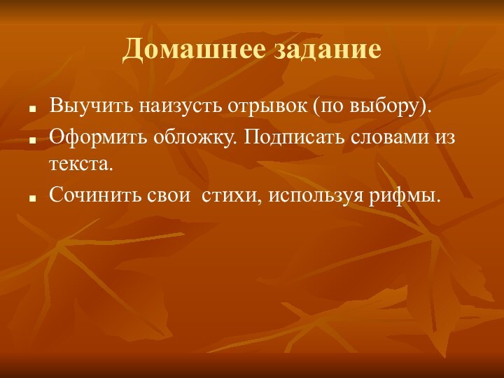 Домашнее заданиеВыучить наизусть отрывок (по выбору).Оформить обложку. Подписать словами из текста.Сочинить свои стихи, используя рифмы.