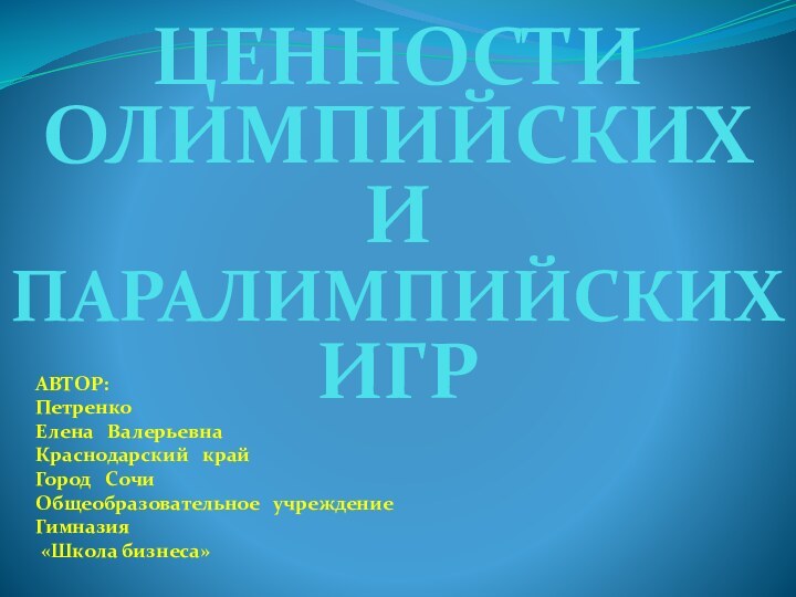 ЦЕННОСТИОЛИМПИЙСКИХ И ПАРАЛИМПИЙСКИХ  ИГР АВТОР:Петренко Елена  ВалерьевнаКраснодарский  крайГород