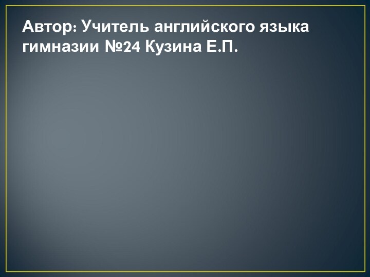 Автор: Учитель английского языка гимназии №24 Кузина Е.П.