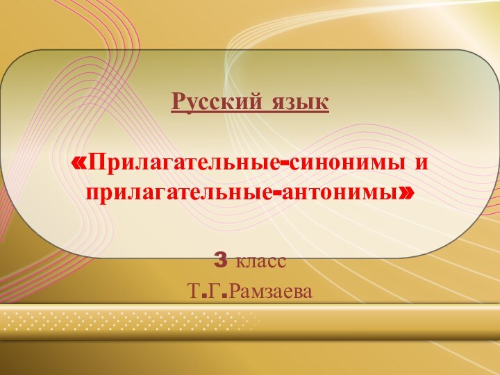Русский язык  «Прилагательные-синонимы и прилагательные-антонимы»3 классТ.Г.Рамзаева