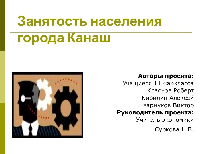 Занятость населения города КанашАвторы проекта:Учащиеся 11 «а»класса Краснов РобертКирилин АлексейШварнуков ВикторРуководитель проекта:Учитель экономики Суркова Н.В.