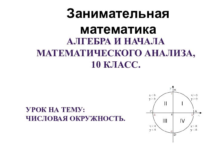 Занимательная математикаАлгебра и начала математического анализа, 10 класс.Урок на тему:Числовая окружность.