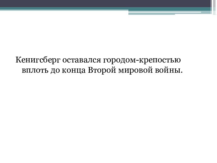 Кенигсберг оставался городом-крепостью вплоть до конца Второй мировой войны.