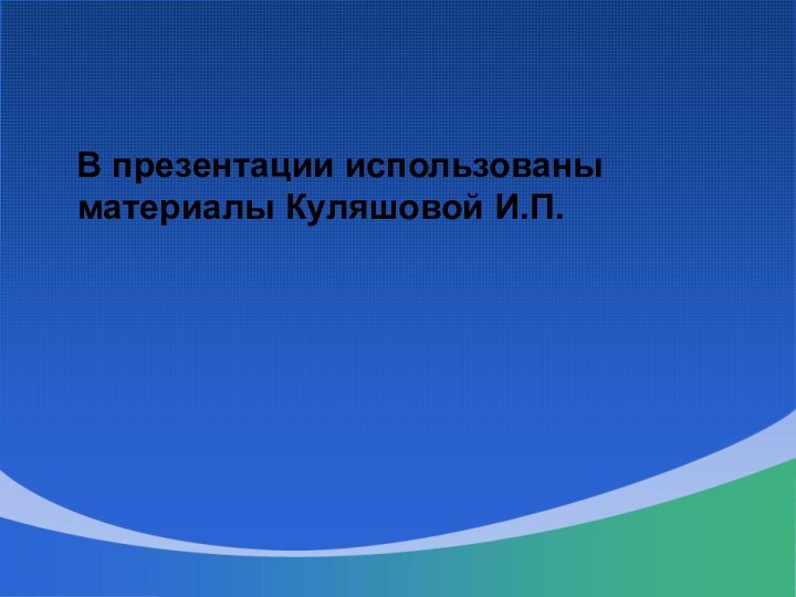 В презентации использованы материалы Куляшовой И.П.