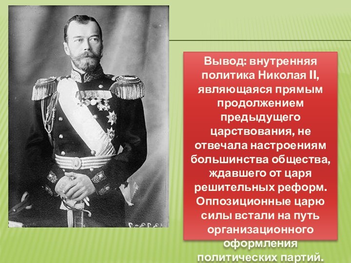 Вывод: внутренняя политика Николая II, являющаяся прямым продолжением предыдущего царствования, не отвечала