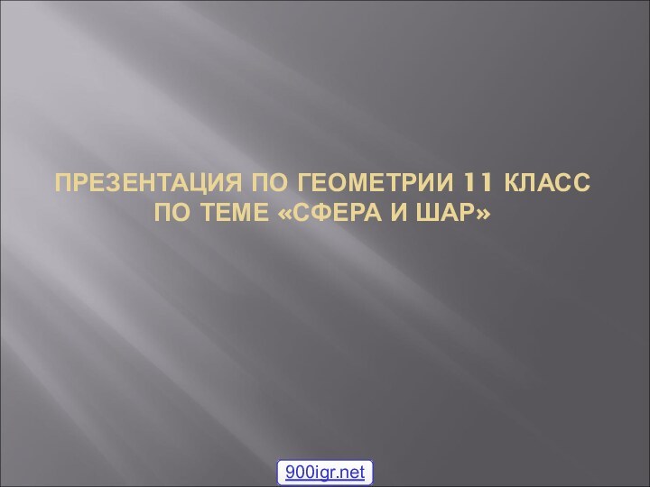 ПРЕЗЕНТАЦИЯ ПО ГЕОМЕТРИИ 11 КЛАСС ПО ТЕМЕ «СФЕРА И ШАР»