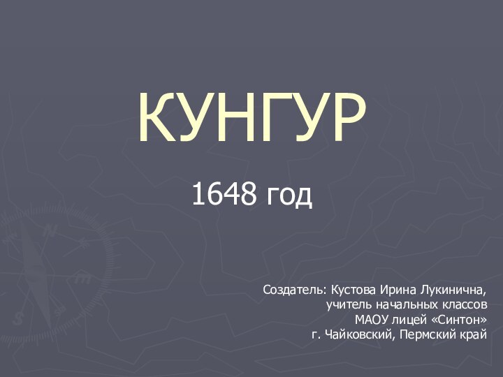 КУНГУР1648 годСоздатель: Кустова Ирина Лукинична,учитель начальных классов МАОУ лицей «Синтон»г. Чайковский, Пермский край