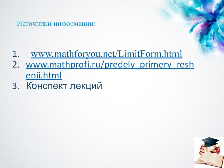 Источники информации: www.mathforyou.net/LimitForm.html www.mathprofi.ru/predely_primery_reshenii.htmlКонспект лекций