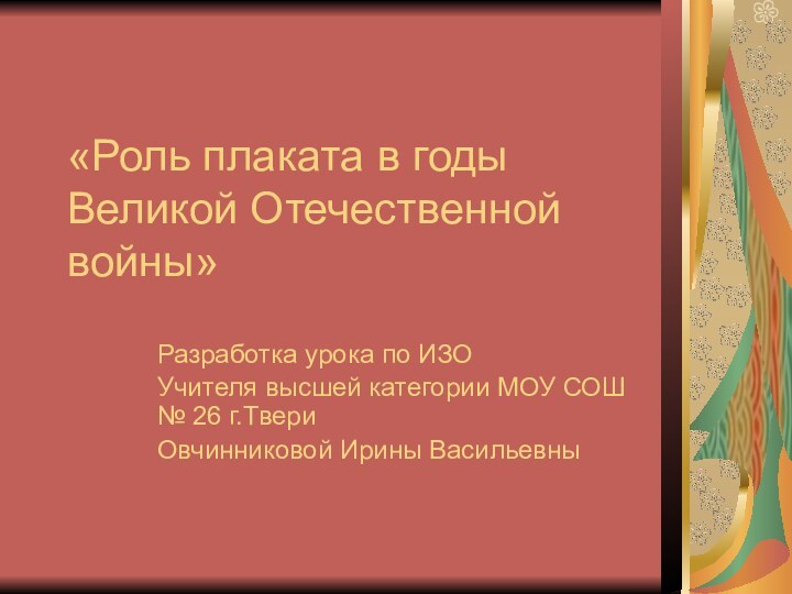 «Роль плаката в годы Великой Отечественной войны»Разработка урока по ИЗОУчителя высшей категории