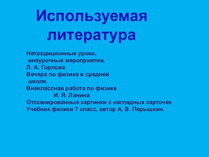 Используемая литератураНетрадиционные уроки, внеурочные мероприятия.Л. А. ГорловаВечера по физике в средней