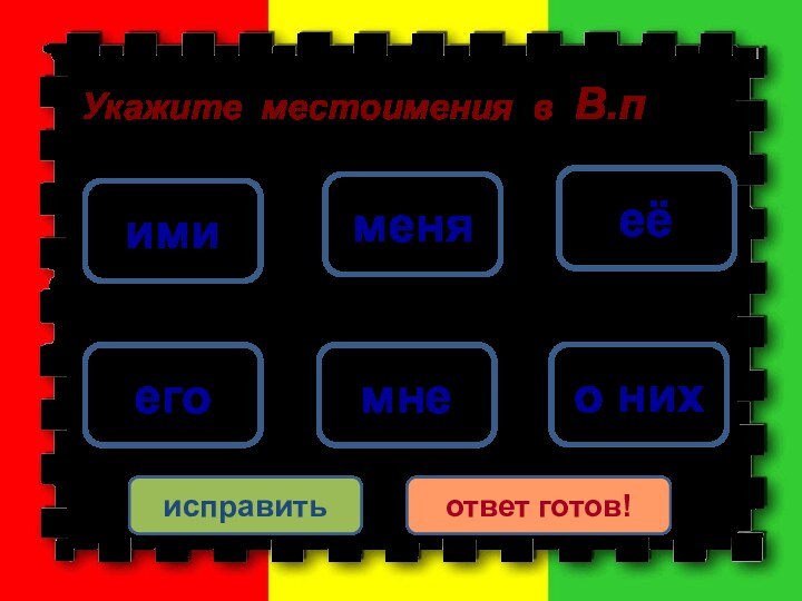 еёменяегомнеимио нихисправитьответ готов! Укажите местоимения в В.п