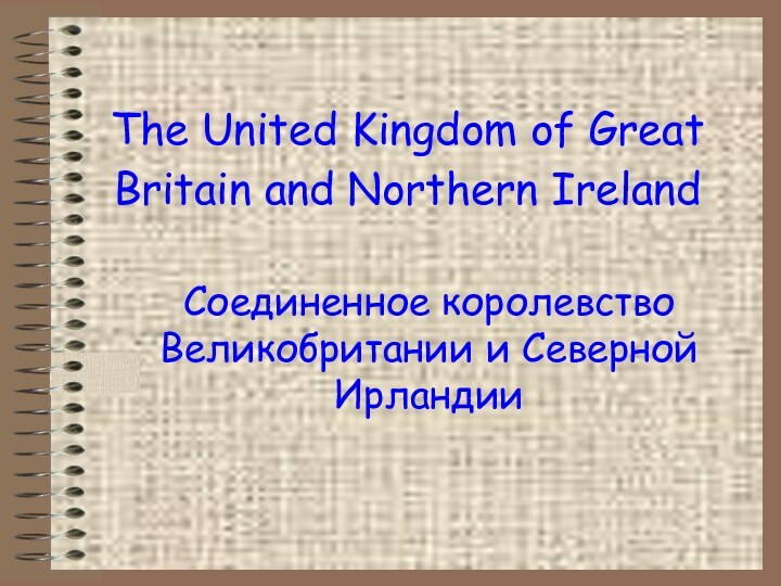 The United Kingdom of Great Britain and Northern Ireland Соединенное королевство Великобритании и Северной Ирландии