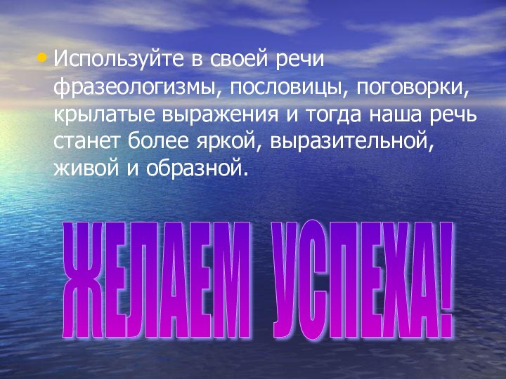 Используйте в своей речи фразеологизмы, пословицы, поговорки, крылатые выражения и тогда наша