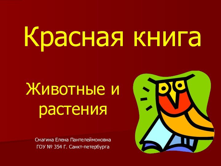 Красная книгаЖивотные и растенияСмагина Елена ПантелеймоновнаГОУ № 354 Г. Санкт-петербурга