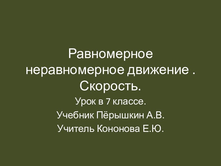 Равномерное неравномерное движение . Скорость.Урок в 7 классе.Учебник Пёрышкин А.В.Учитель Кононова Е.Ю.