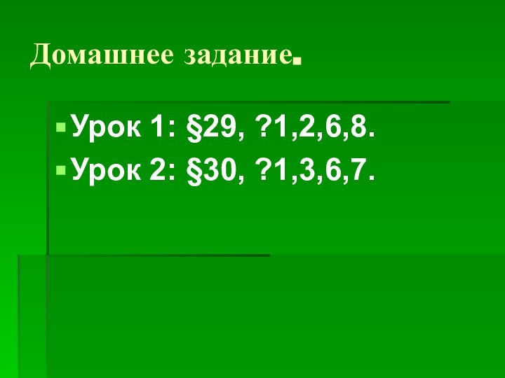 Домашнее задание.Урок 1: §29, ?1,2,6,8.Урок 2: §30, ?1,3,6,7.