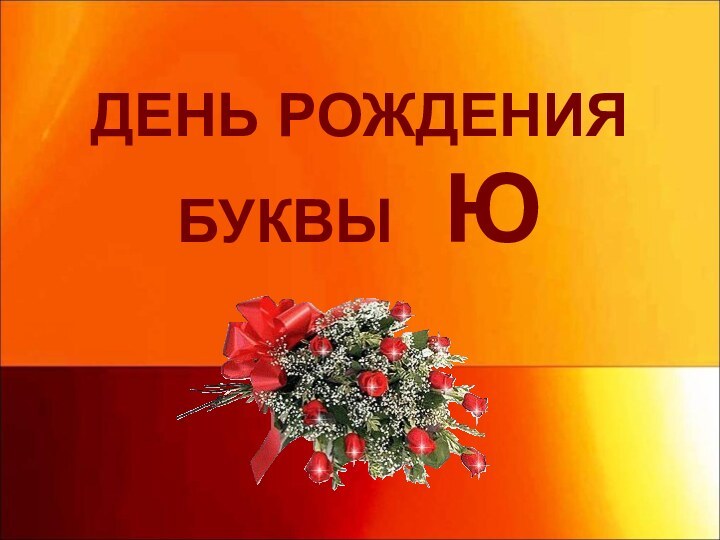 ДЕНЬ РОЖДЕНИЯ БУКВЫ  Ю