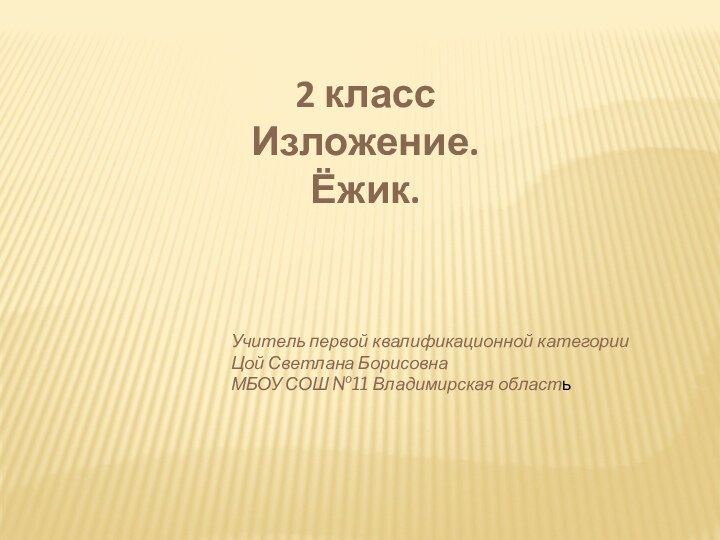 2 классИзложение.Ёжик.Учитель первой квалификационной категорииЦой Светлана БорисовнаМБОУ СОШ №11 Владимирская область